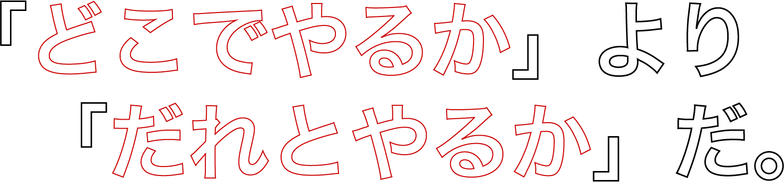 「どこでやるか」より「だれとやるか」だ。